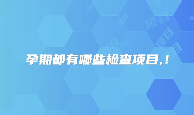 孕期都有哪些检查项目,!