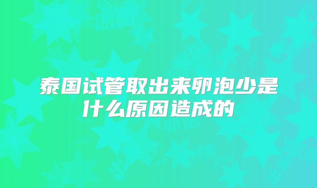泰国试管取出来卵泡少是什么原因造成的