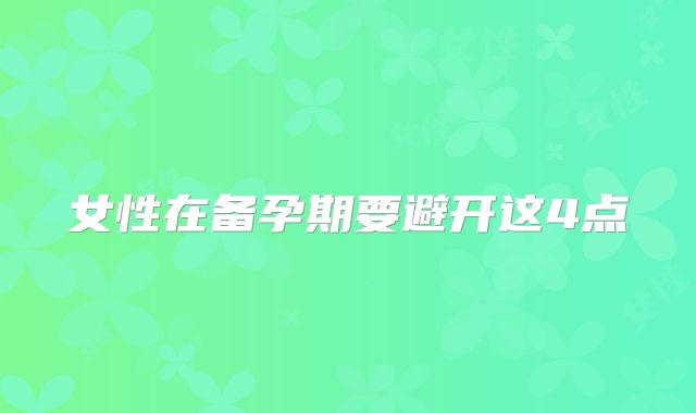 女性在备孕期要避开这4点
