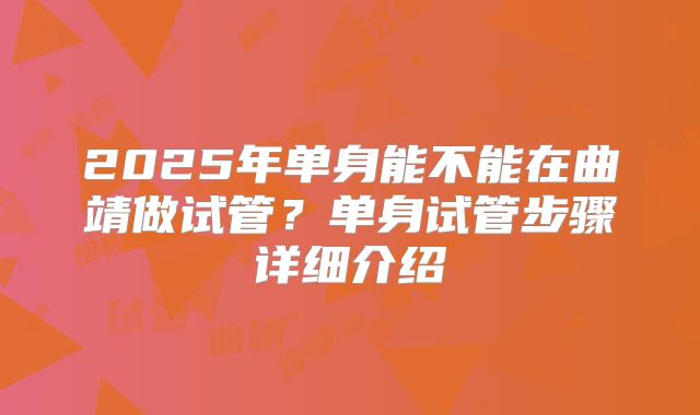 2025年单身能不能在曲靖做试管？单身试管步骤详细介绍
