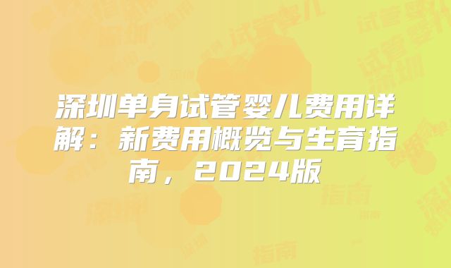 深圳单身试管婴儿费用详解:新费用概览与生育指南,2024版