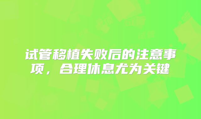 试管移植失败后的注意事项，合理休息尤为关键