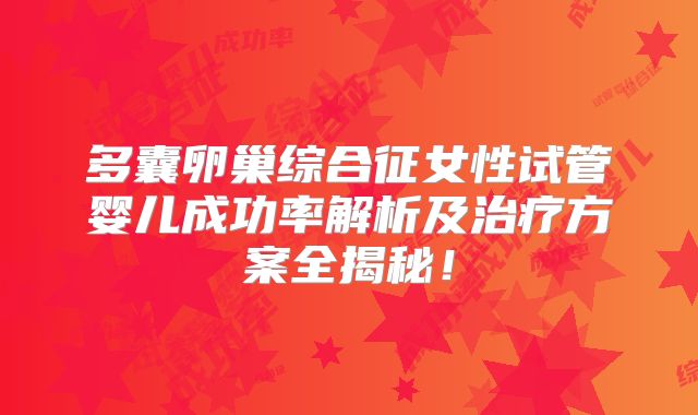 多囊卵巢综合征女性试管婴儿成功率解析及治疗方案全揭秘！