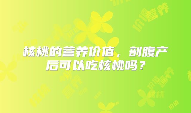 核桃的营养价值，剖腹产后可以吃核桃吗？