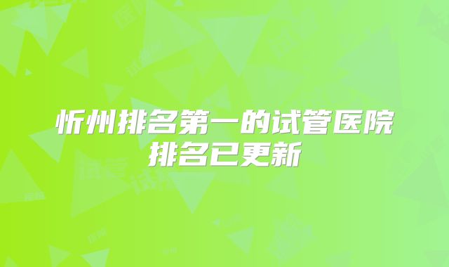 忻州排名第一的试管医院排名已更新