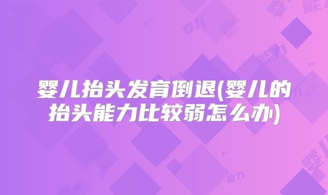 婴儿抬头发育倒退(婴儿的抬头能力比较弱怎么办)
