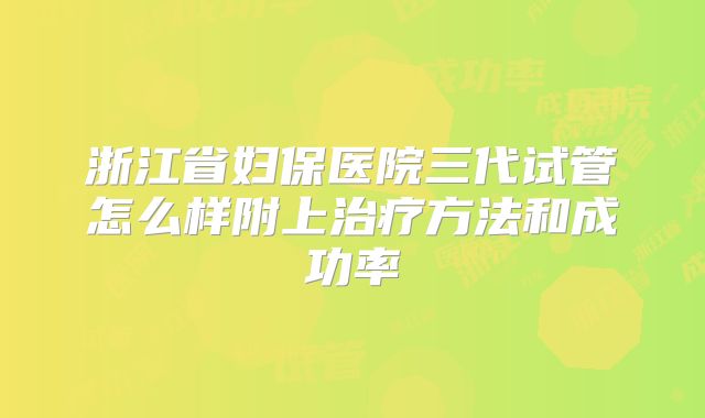 浙江省妇保医院三代试管怎么样附上治疗方法和成功率
