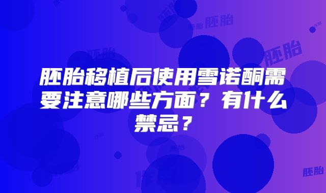 胚胎移植后使用雪诺酮需要注意哪些方面？有什么禁忌？