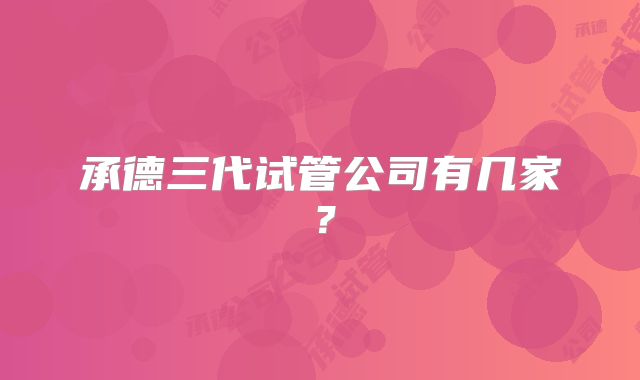 承德三代试管公司有几家？