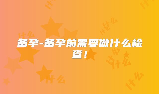 备孕-备孕前需要做什么检查！