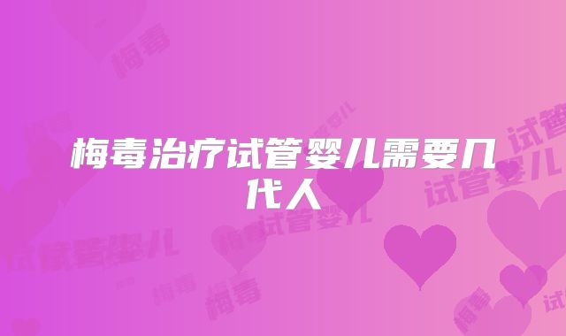 梅毒治疗试管婴儿需要几代人