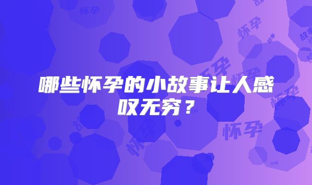 哪些怀孕的小故事让人感叹无穷？