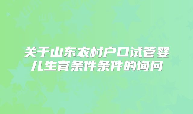 关于山东农村户口试管婴儿生育条件条件的询问