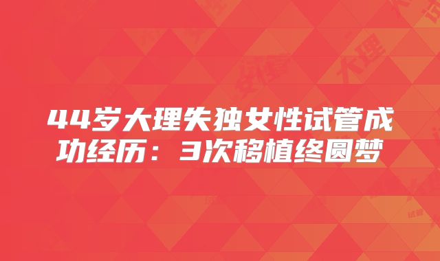 44岁大理失独女性试管成功经历：3次移植终圆梦