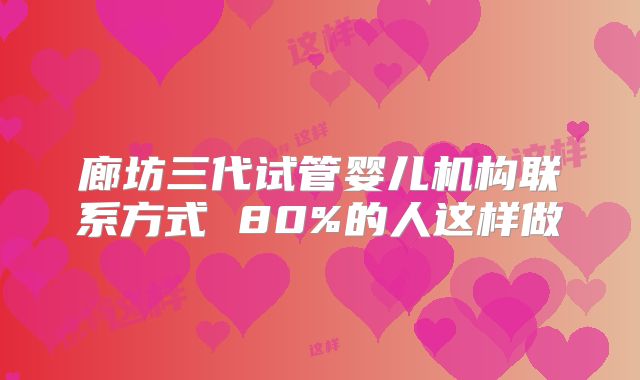 廊坊三代试管婴儿机构联系方式 80%的人这样做