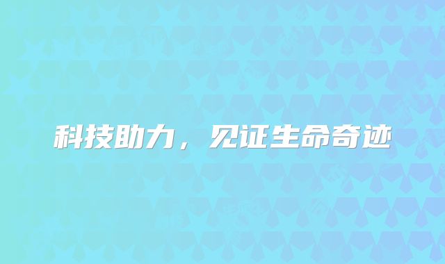 科技助力,见证生命奇迹