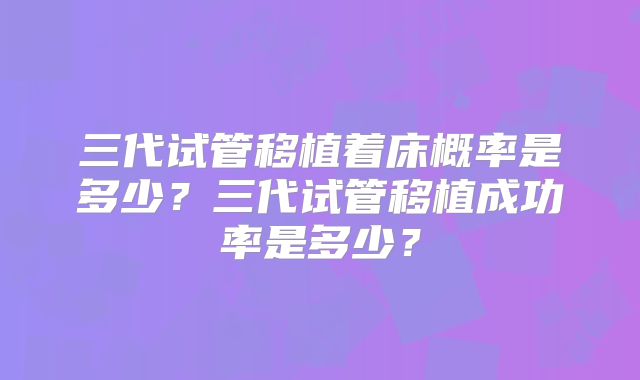 三代试管移植着床概率是多少?三代试管移植成功率是多少?