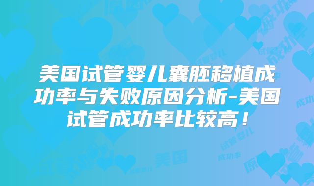 美国试管婴儿囊胚移植成功率与失败原因分析-美国试管成功率比较高！