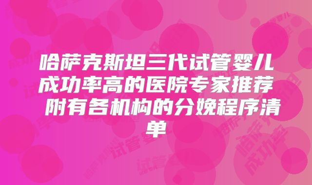 哈萨克斯坦三代试管婴儿成功率高的医院专家推荐 附有各机构的分娩程序清单