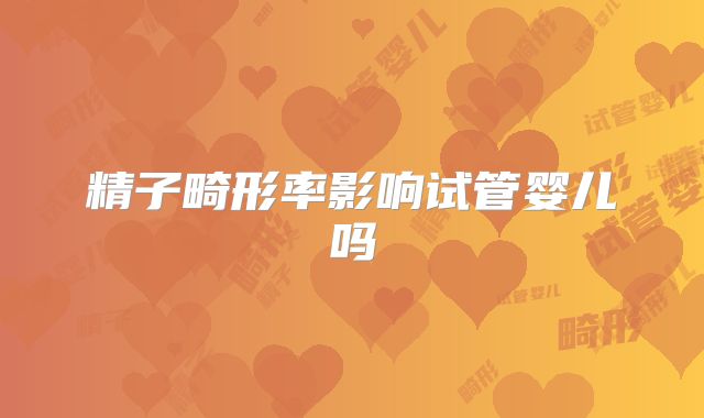 精子畸形率影响试管婴儿吗