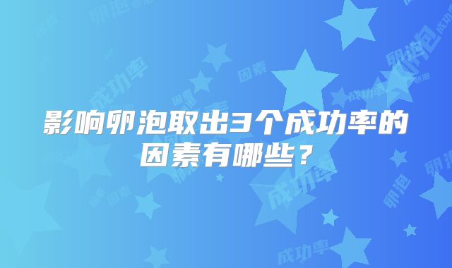 影响卵泡取出3个成功率的因素有哪些？
