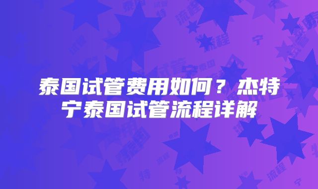 泰国试管费用如何？杰特宁泰国试管流程详解