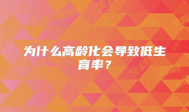 为什么高龄化会导致低生育率？