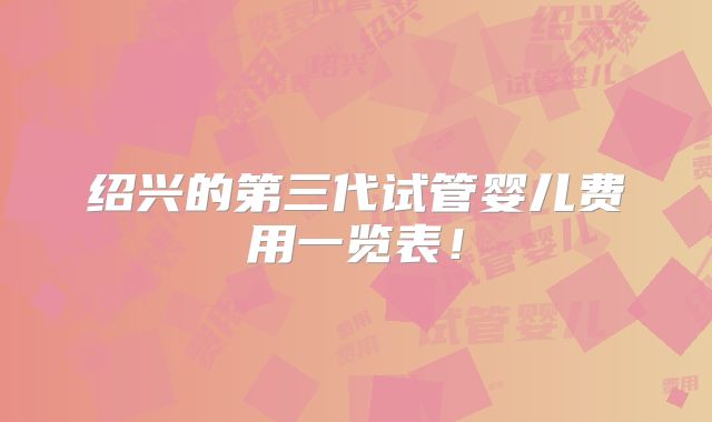 绍兴的第三代试管婴儿费用一览表！