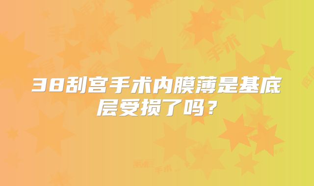 38刮宫手术内膜薄是基底层受损了吗？