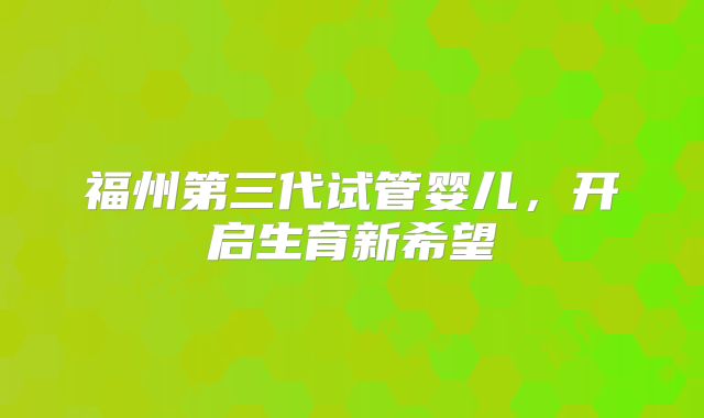 福州第三代试管婴儿，开启生育新希望