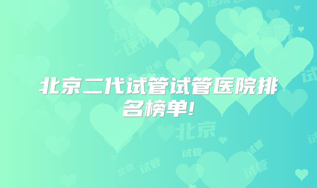 北京二代试管试管医院排名榜单!