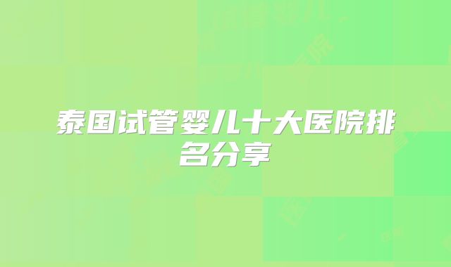 泰国试管婴儿十大医院排名分享
