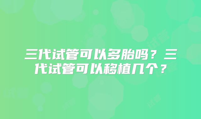 三代试管可以多胎吗？三代试管可以移植几个？