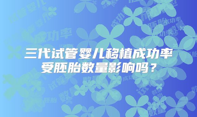 三代试管婴儿移植成功率受胚胎数量影响吗？
