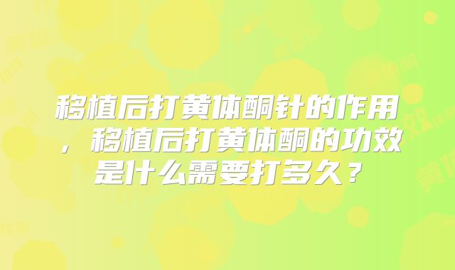 移植后打黄体酮针的作用,移植后打黄体酮的功效是什么需要打多久?