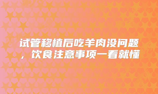 试管移植后吃羊肉没问题,饮食注意事项一看就懂