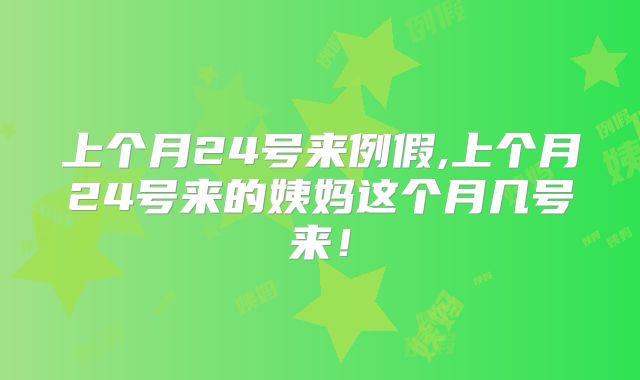 上个月24号来例假,上个月24号来的姨妈这个月几号来!