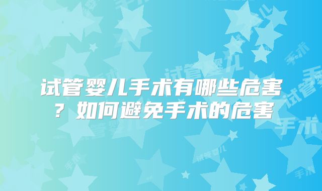 试管婴儿手术有哪些危害？如何避免手术的危害