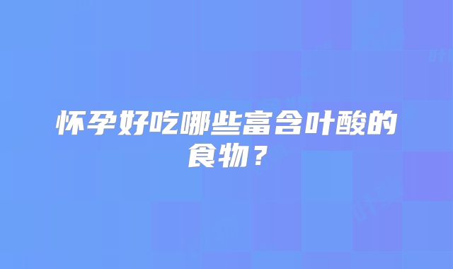 怀孕好吃哪些富含叶酸的食物?