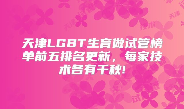 天津LGBT生育做试管榜单前五排名更新，每家技术各有千秋!