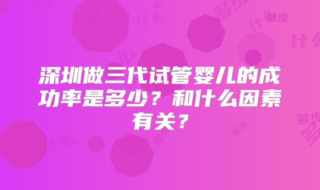深圳做三代试管婴儿的成功率是多少？和什么因素有关？