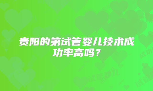 贵阳的第试管婴儿技术成功率高吗？