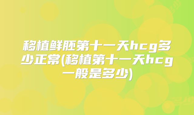 移植鲜胚第十一天hcg多少正常(移植第十一天hcg一般是多少)