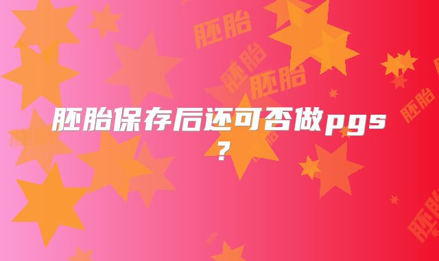 胚胎保存后还可否做pgs？