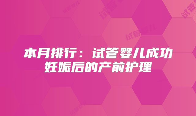 本月排行：试管婴儿成功妊娠后的产前护理