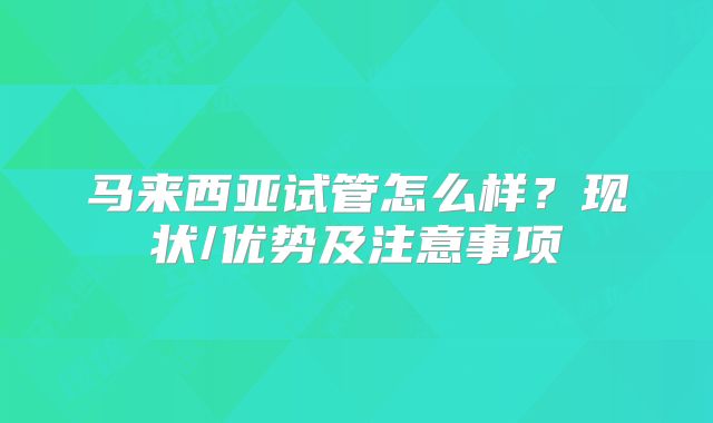 马来西亚试管怎么样？现状/优势及注意事项