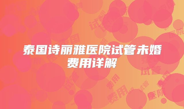 泰国诗丽雅医院试管未婚费用详解