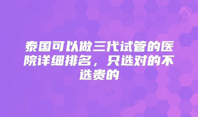 泰国可以做三代试管的医院详细排名，只选对的不选贵的