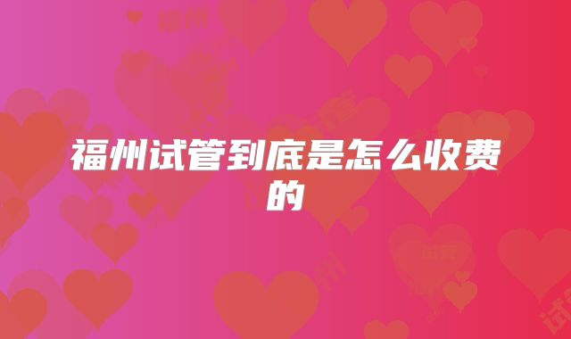 福州试管到底是怎么收费的