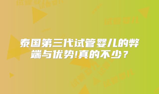 泰国第三代试管婴儿的弊端与优势!真的不少?